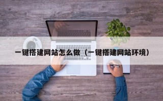 巴中一键搭建网站怎么做（一键搭建网站环境）