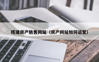 巴中搭建房产销售网站（房产网站如何运营）