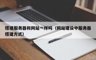 巴中搭建服务器和网站一样吗（网站建设中服务器搭建方式）