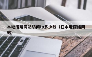巴中本地搭建网站访问ip多少钱（在本地搭建网站）