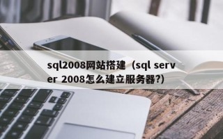 巴中sql2008网站搭建（sql server 2008怎么建立服务器?）