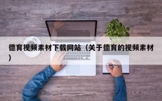 巴中德育视频素材下载网站（关于德育的视频素材）