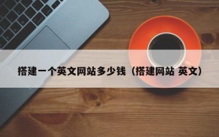 巴中搭建一个英文网站多少钱（搭建网站 英文）