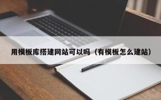 巴中用模板库搭建网站可以吗（有模板怎么建站）