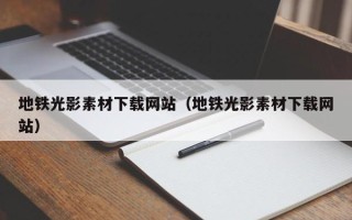 巴中地铁光影素材下载网站（地铁光影素材下载网站）