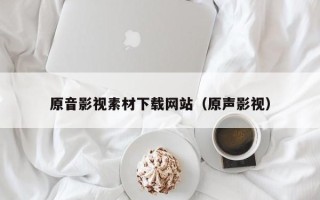 巴中原音影视素材下载网站（原声影视）