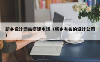 巴中新乡设计网站搭建电话（新乡有名的设计公司）
