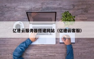 巴中亿速云服务器搭建网站（亿速云客服）