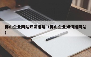 巴中佛山企业网站开发搭建（佛山企业如何建网站）