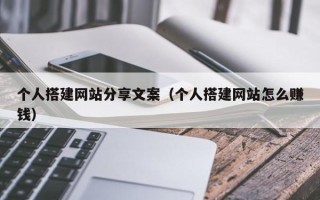巴中个人搭建网站分享文案（个人搭建网站怎么赚钱）