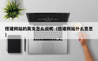 巴中搭建网站的英文怎么说呢（搭建网站什么意思）