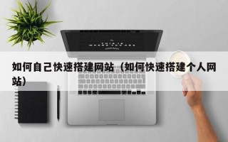 巴中如何自己快速搭建网站（如何快速搭建个人网站）